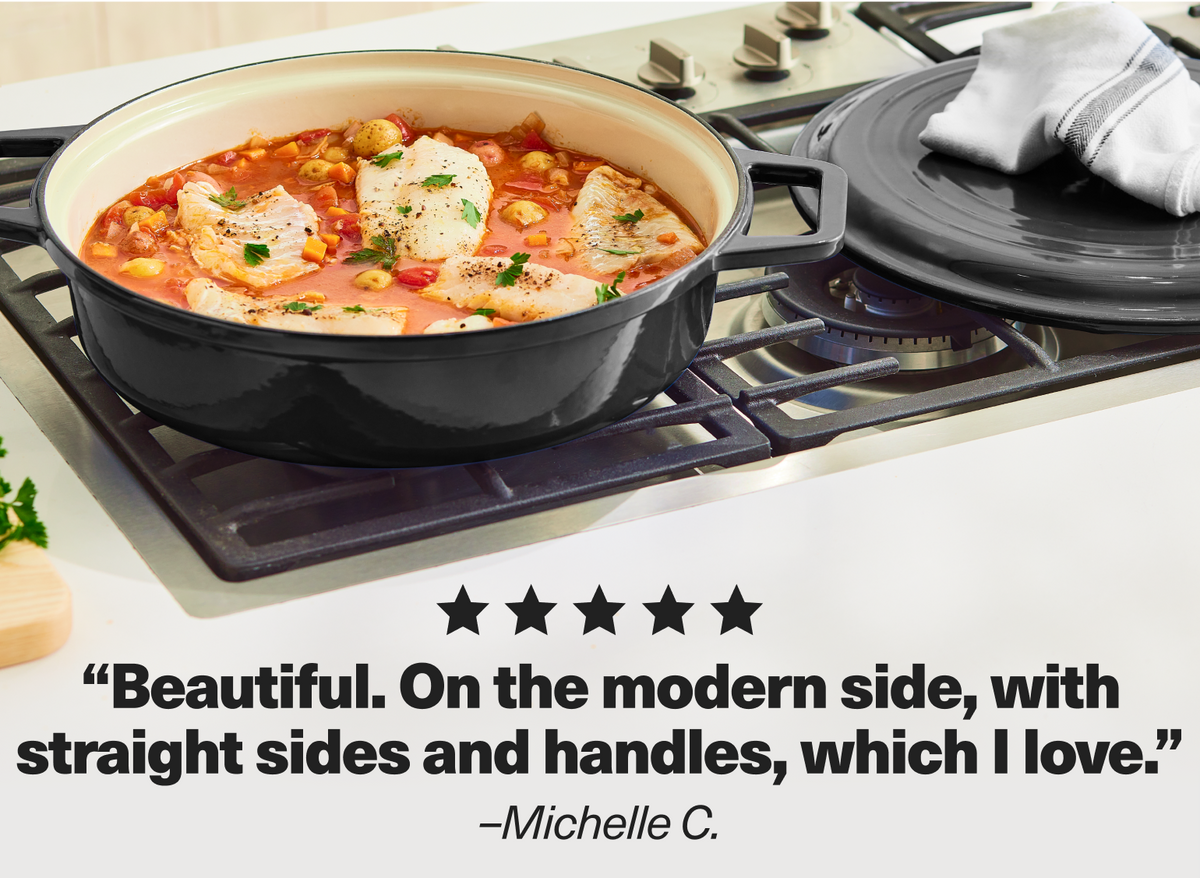 "Beautiful. On the modern side, with straight sides and handles, which I love." - Michelle C.