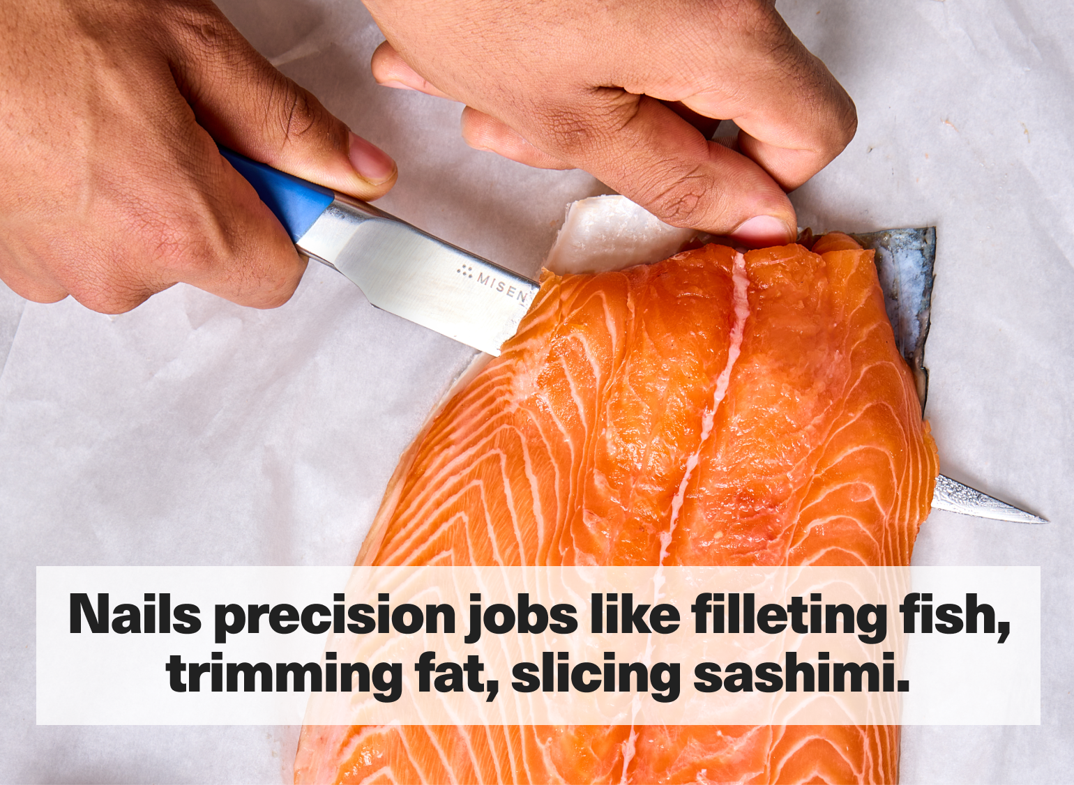 Nails precision jobs like filleting fish, trimming fat, slicing sashimi.