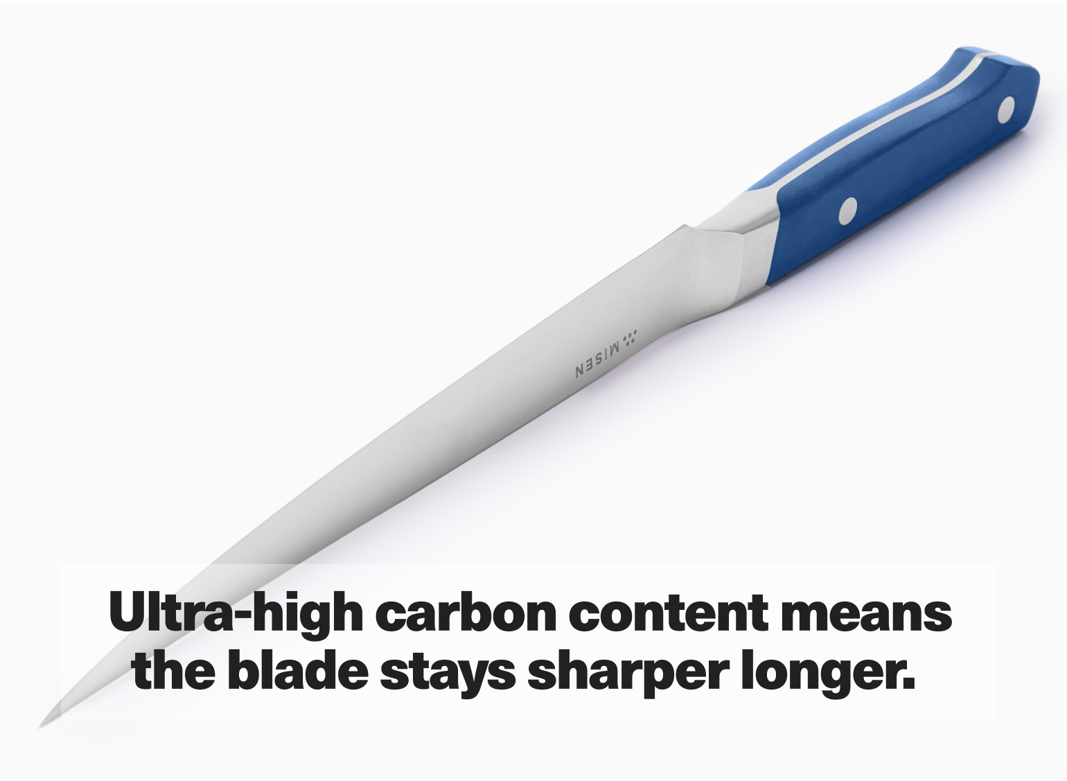 Ultra-high carbon content means the blade stays sharper longer.