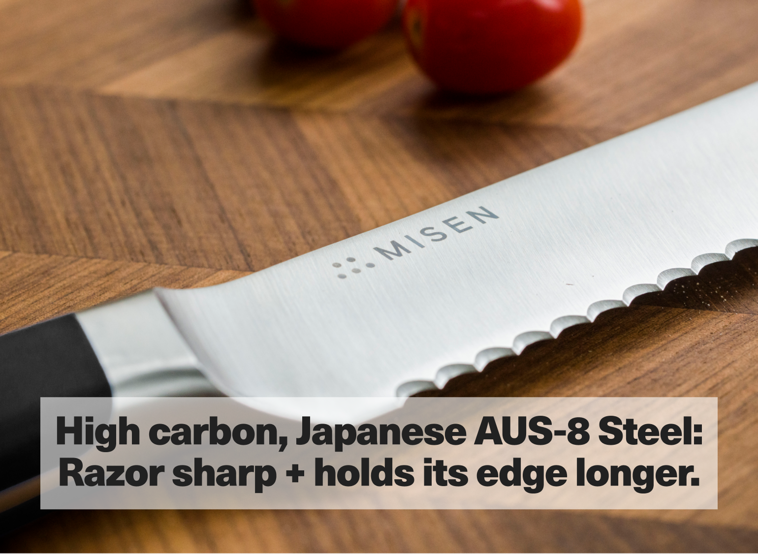 High carbon, Japanese AUS-8 Steel: Razor sharp + holds its edge longer.