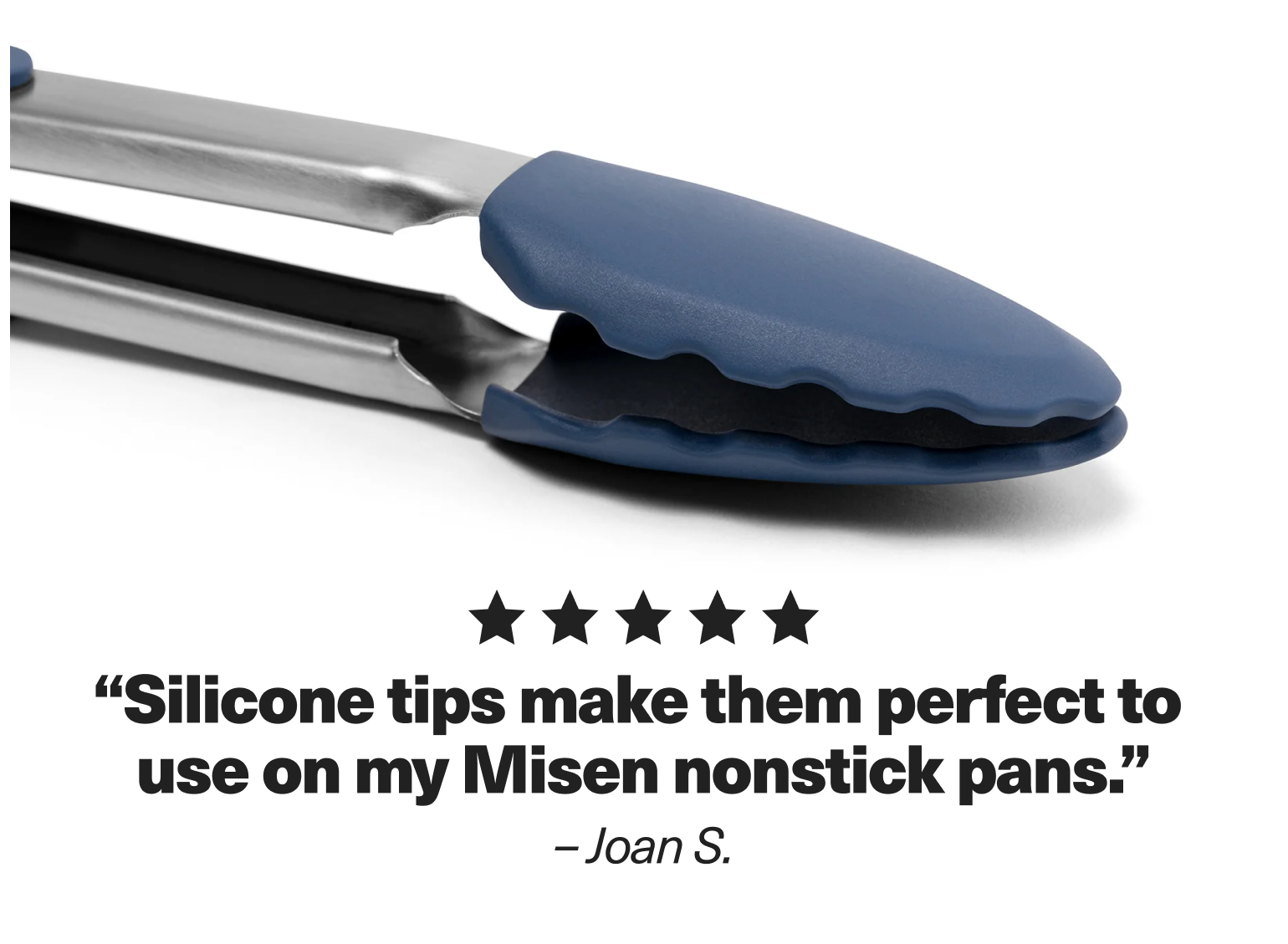 "Silicone tips make them perfect to use on my Misen nonstick pans." - Joan S.