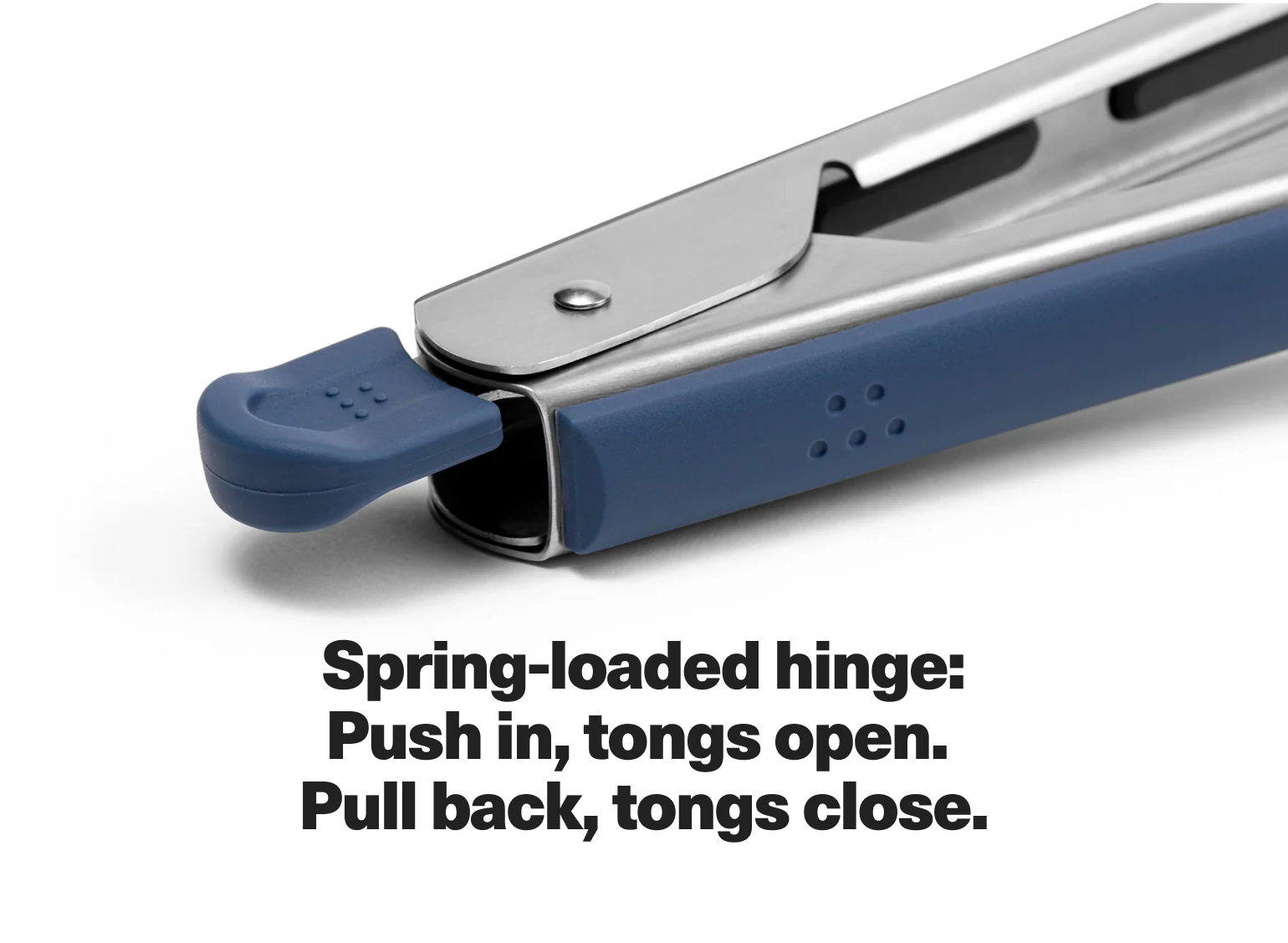 Spring-loaded hinge: Push in, tongs open. Pull back, tongs close.