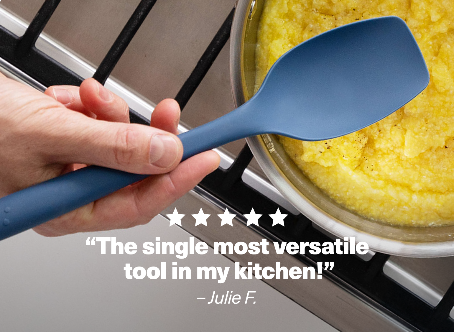 "The single most versatile tool in my kitchen!" - Julie F.
