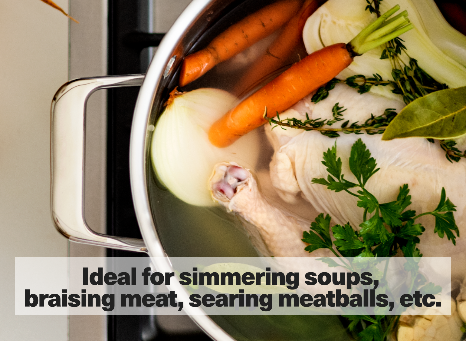 Ideal for simmering soups, braising meat, searing meatballs, etc.