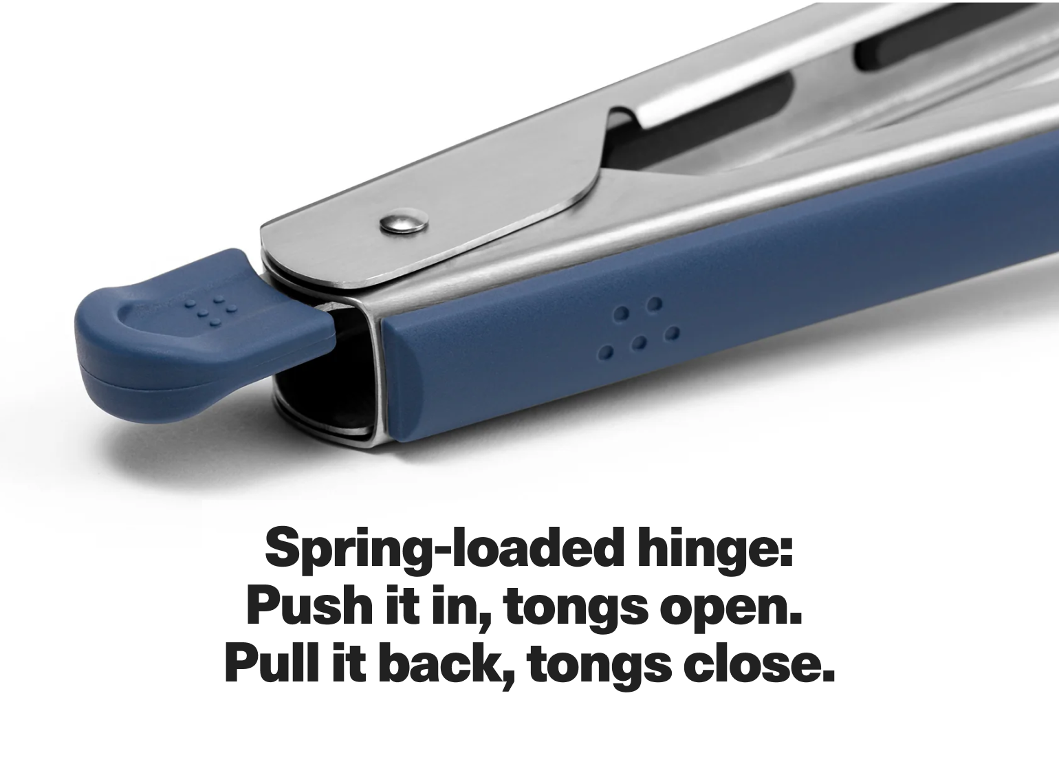 Spring-loaded hinge: Push it in, tongs open. Pull it back, tongs close.