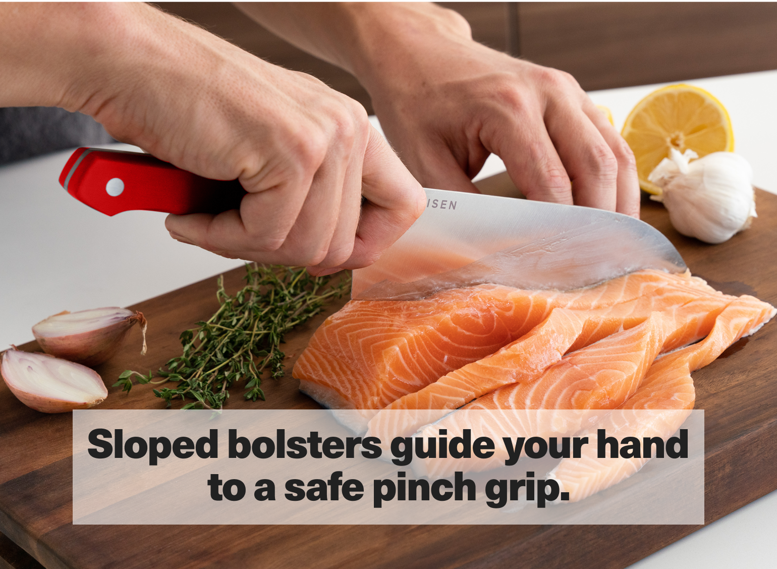 Sloped bolsters guide your hand to a safe pinch grip.