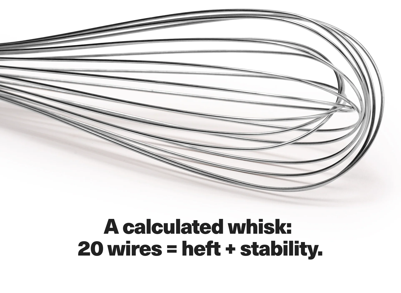 A calculated whisk: 20 wires = heft + stability.
