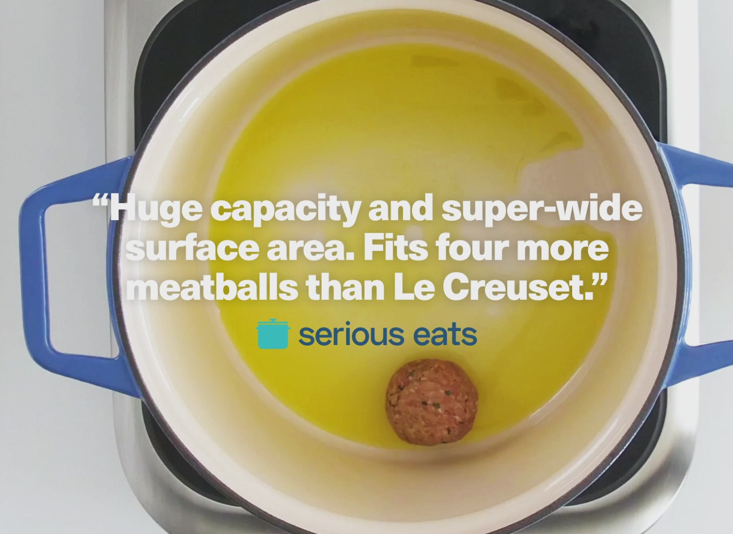 "Huge capacity and super-wide surface area. Fits four more meatballs than Le Creuset." - Serious Eats