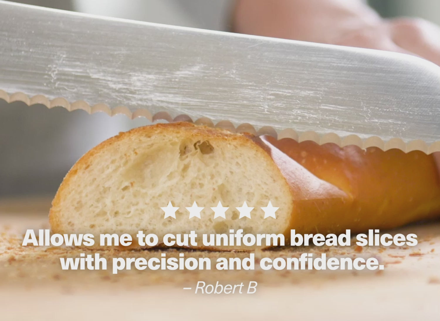 "Allows me to cut uniform bread slices with precision and confidence." - Robert B.
